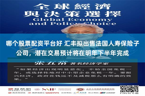 哪个股票配资平台好 汇丰拟出售法国人寿保险子公司，潜在交易预计将在明年下半年完成