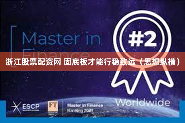 浙江股票配资网 固底板才能行稳致远（思想纵横）