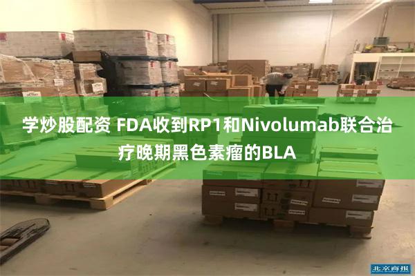 学炒股配资 FDA收到RP1和Nivolumab联合治疗晚期黑色素瘤的BLA
