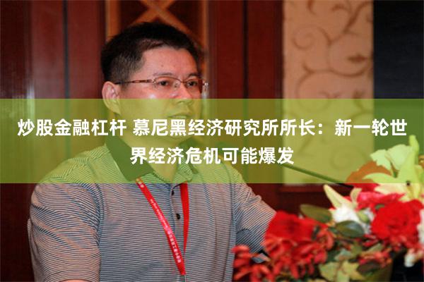 炒股金融杠杆 慕尼黑经济研究所所长：新一轮世界经济危机可能爆发