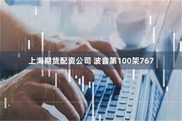 上海期货配资公司 波音第100架767