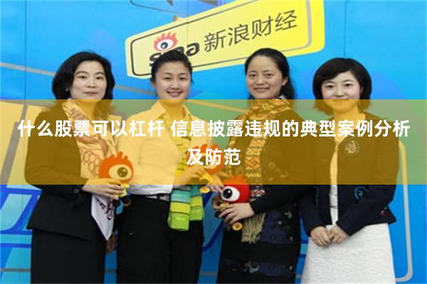 什么股票可以杠杆 信息披露违规的典型案例分析及防范
