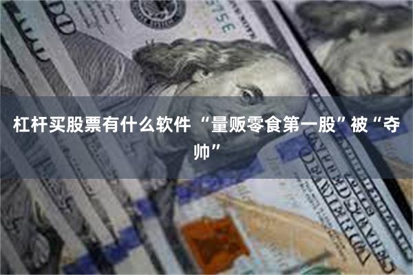 杠杆买股票有什么软件 “量贩零食第一股”被“夺帅”