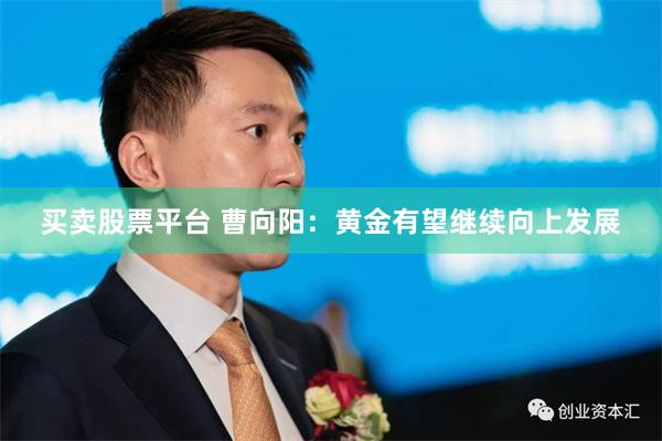 买卖股票平台 曹向阳：黄金有望继续向上发展