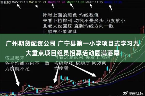 广州期货配资公司 广宁县第一小学项目式学习九大重点项目组员招募活动圆满落幕