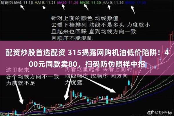 配资炒股首选配资 315揭露网购机油低价陷阱！400元同款卖80，扫码防伪照样中招