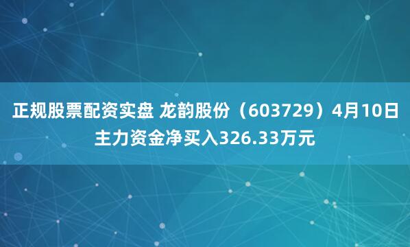 正规股票配资实盘 龙韵股份（603729）4月10日主力资金净买入326.33万元