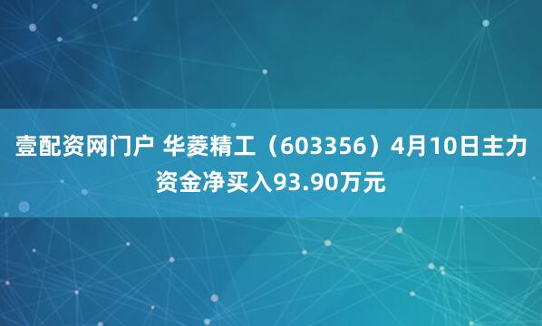 壹配资网门户 华菱精工（603356）4月10日主力资金净买入93.90万元