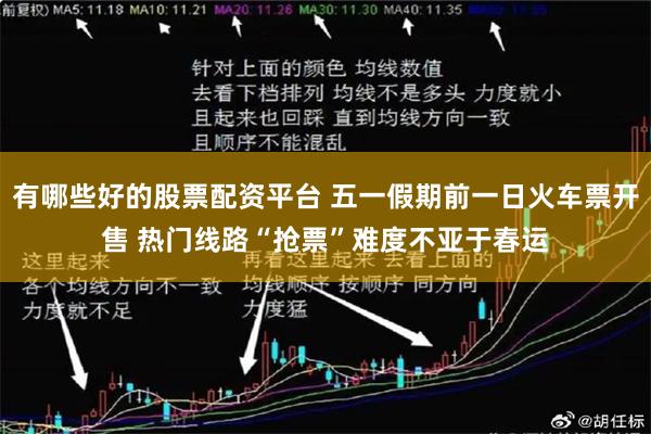 有哪些好的股票配资平台 五一假期前一日火车票开售 热门线路“抢票”难度不亚于春运