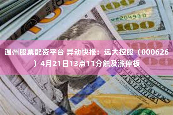 温州股票配资平台 异动快报：远大控股（000626）4月21日13点11分触及涨停板