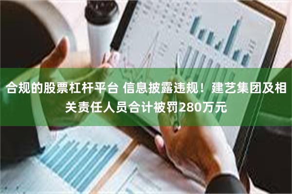 合规的股票杠杆平台 信息披露违规！建艺集团及相关责任人员合计被罚280万元