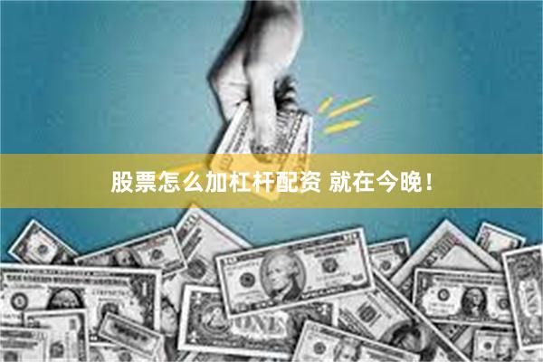 股票怎么加杠杆配资 就在今晚！