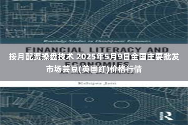 按月配资操盘技术 2025年5月9日全国主要批发市场芸豆(英国红)价格行情