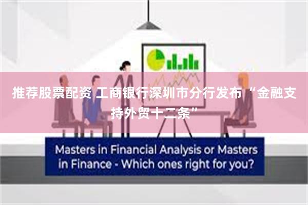 推荐股票配资 工商银行深圳市分行发布 “金融支持外贸十二条”