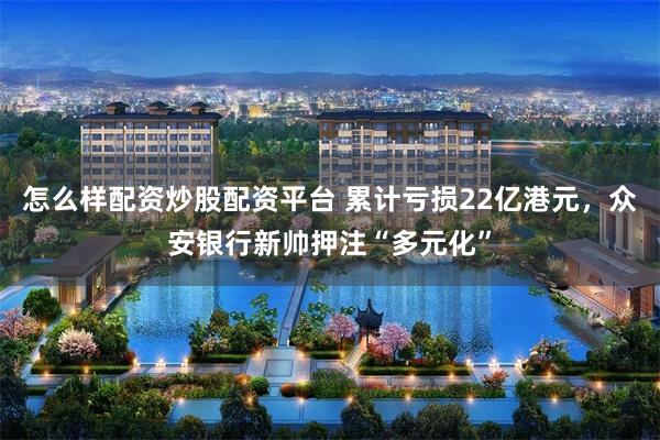 怎么样配资炒股配资平台 累计亏损22亿港元，众安银行新帅押注“多元化”