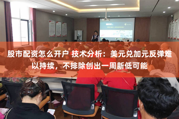 股市配资怎么开户 技术分析：美元兑加元反弹难以持续，不排除创出一周新低可能