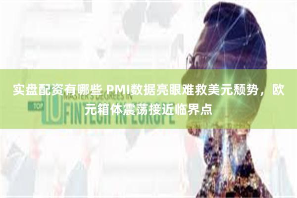 实盘配资有哪些 PMI数据亮眼难救美元颓势，欧元箱体震荡接近临界点