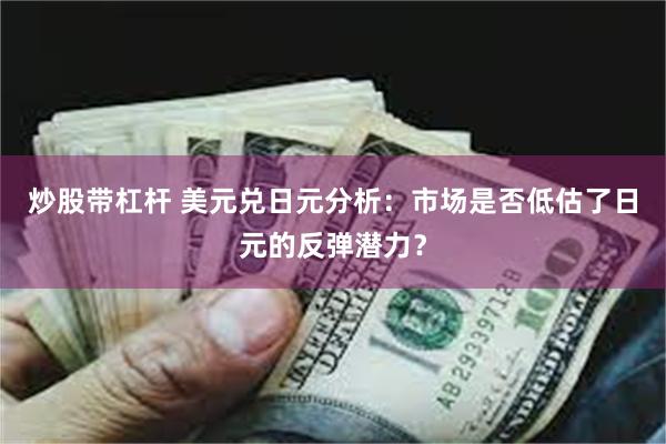炒股带杠杆 美元兑日元分析：市场是否低估了日元的反弹潜力？