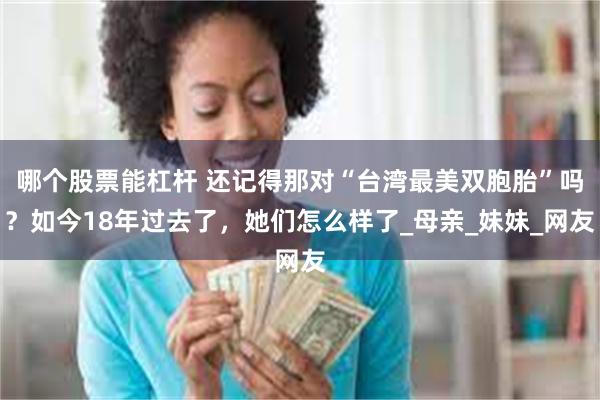 哪个股票能杠杆 还记得那对“台湾最美双胞胎”吗？如今18年过去了，她们怎么样了_母亲_妹妹_网友