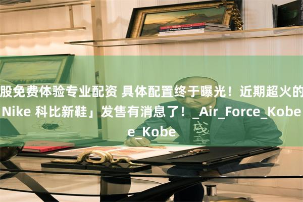炒股免费体验专业配资 具体配置终于曝光！近期超火的「Nike 科比新鞋」发售有消息了！_Air_Force_Kobe