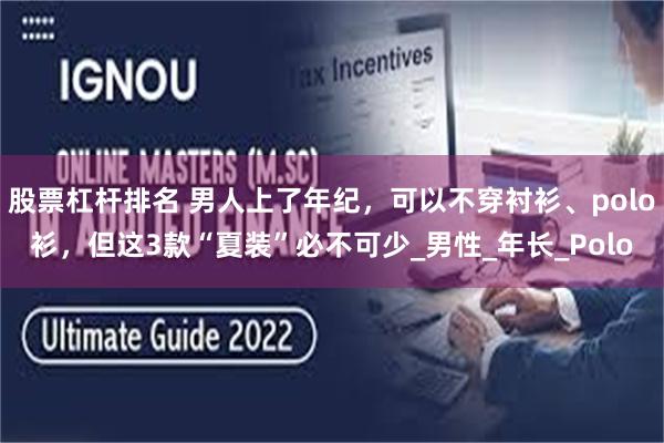 股票杠杆排名 男人上了年纪，可以不穿衬衫、polo衫，但这3款“夏装”必不可少_男性_年长_Polo