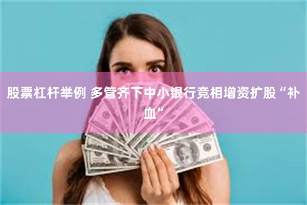 股票杠杆举例 多管齐下中小银行竞相增资扩股“补血”