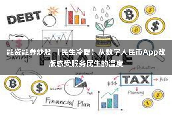 融资融券炒股 【民生冷暖】从数字人民币App改版感受服务民生的温度