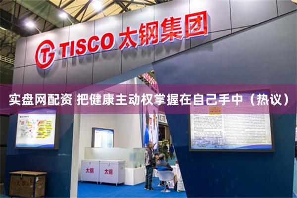 实盘网配资 把健康主动权掌握在自己手中（热议）