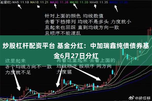 炒股杠杆配资平台 基金分红：中加瑞鑫纯债债券基金6月27日分红