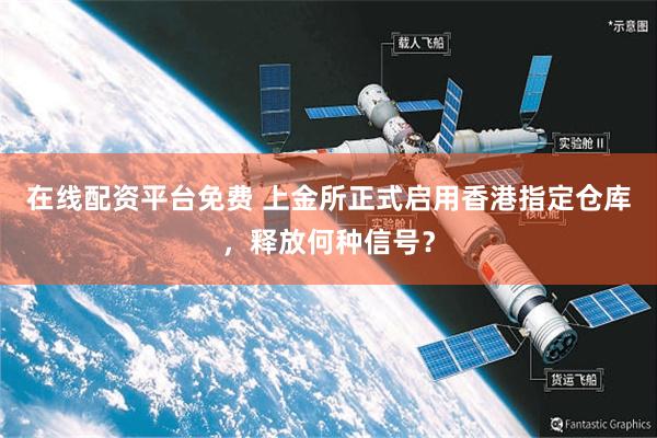 在线配资平台免费 上金所正式启用香港指定仓库，释放何种信号？