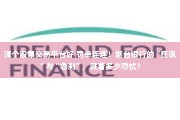 哪个股票交易平台好 罚单连连！烟台银行的“狂飙”与“急刹”，藏着多少隐忧？