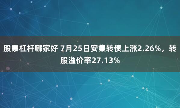 股票杠杆哪家好 7月25日安集转债上涨2.26%，转股溢价率27.13%