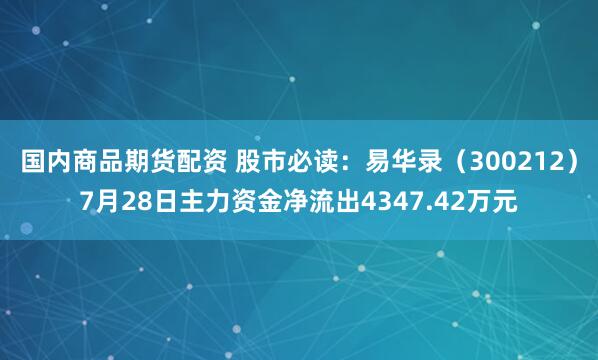国内商品期货配资 股市必读：易华录（300212）7月28日主力资金净流出4347.42万元