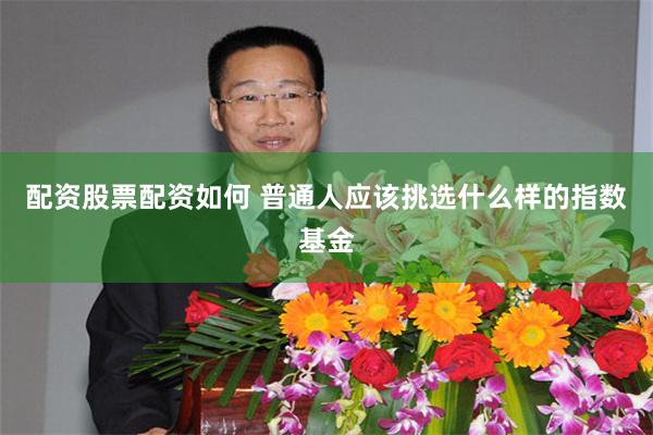 配资股票配资如何 普通人应该挑选什么样的指数基金