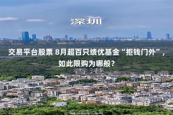 交易平台股票 8月超百只绩优基金“拒钱门外”，如此限购为哪般？