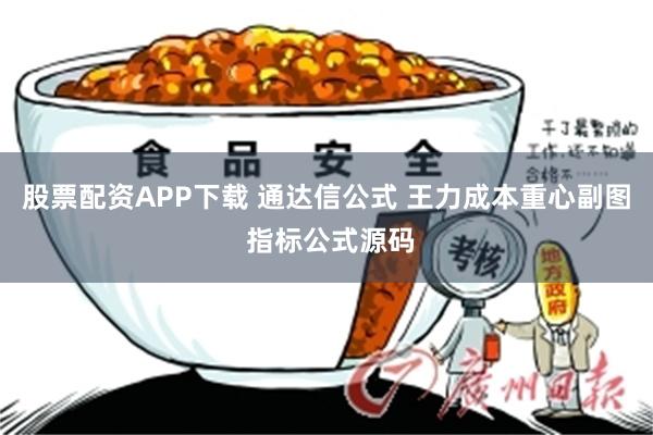股票配资APP下载 通达信公式 王力成本重心副图 指标公式源码