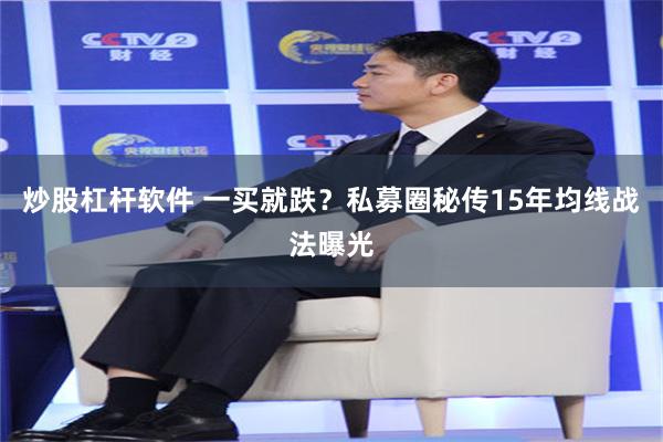 炒股杠杆软件 一买就跌？私募圈秘传15年均线战法曝光