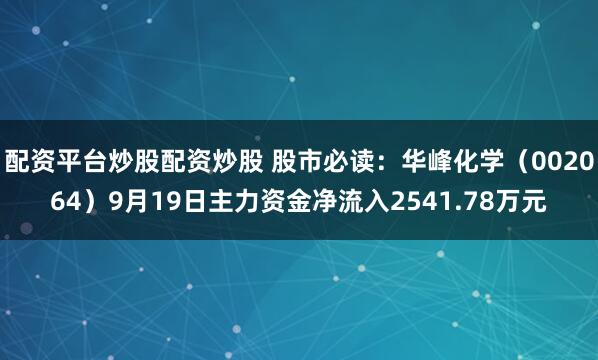 配资平台炒股配资炒股 股市必读：华峰化学（002064）9月19日主力资金净流入2541.78万元