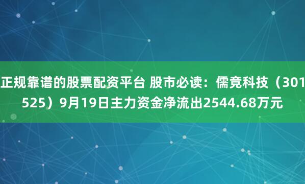 正规靠谱的股票配资平台 股市必读：儒竞科技（301525）9月19日主力资金净流出2544.68万元