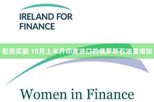配资买股 10月上半月印度进口的俄罗斯石油量增加