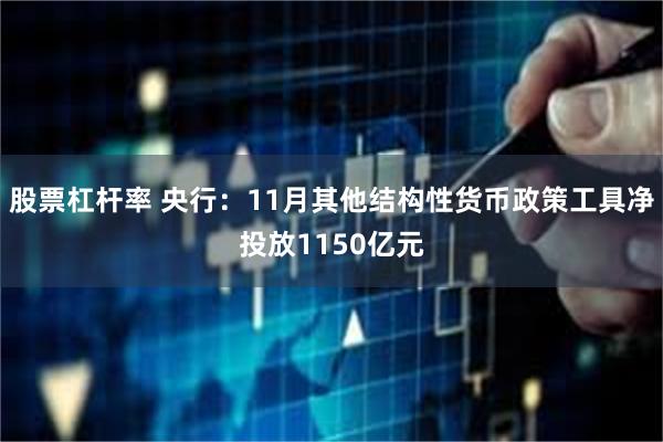 股票杠杆率 央行：11月其他结构性货币政策工具净投放1150亿元