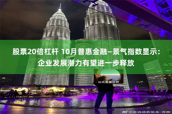 股票20倍杠杆 10月普惠金融—景气指数显示：企业发展潜力有望进一步释放