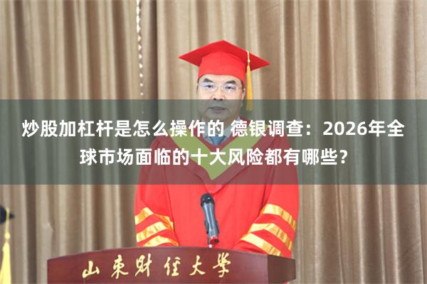 炒股加杠杆是怎么操作的 德银调查：2026年全球市场面临的十大风险都有哪些？