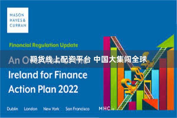 期货线上配资平台 中国大集闯全球