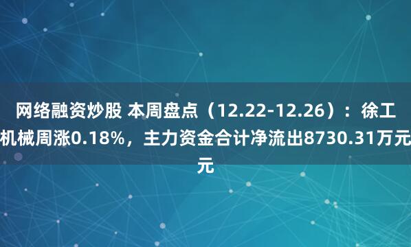 网络融资炒股 本周盘点（12.22-12.26）：徐工机械周涨0.18%，主力资金合计净流出8730.31万元